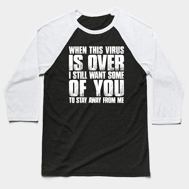 When This Virus Is Over, I Still Want Some Of You To Stay Away From Me Baseball T-Shirt by Aratack Kinder